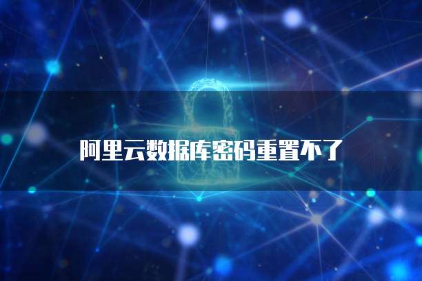 阿里云数据库密码重置不了