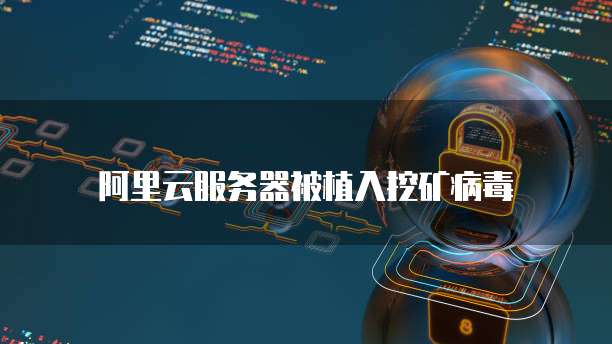 阿里云服务器被植入挖矿病毒