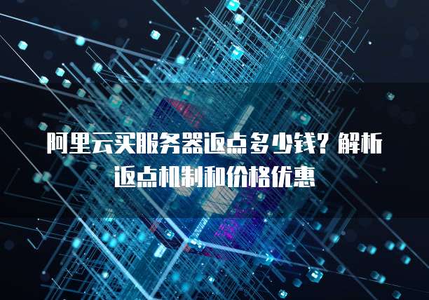 阿里云买服务器返点多少钱?解析返点机制和价格优惠