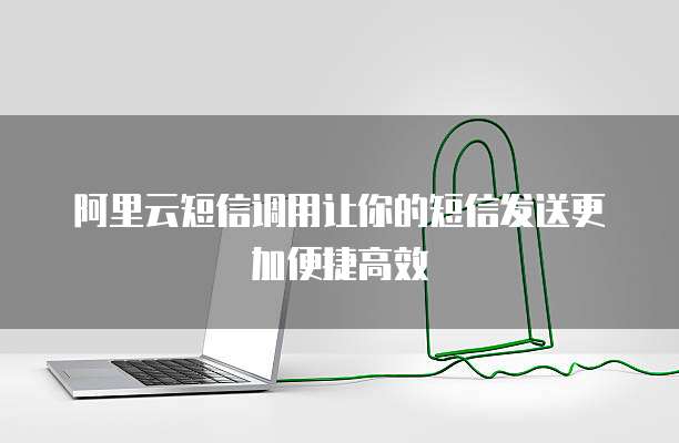 阿里云短信调用让你的短信发送更加便捷高效