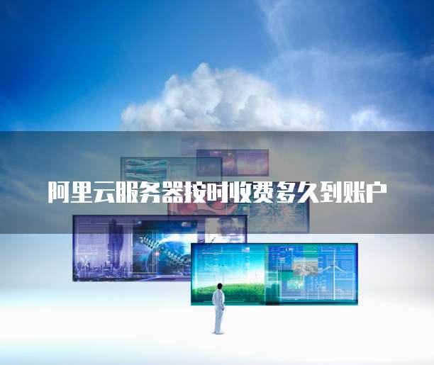阿里云服务器按时收费多久到账户