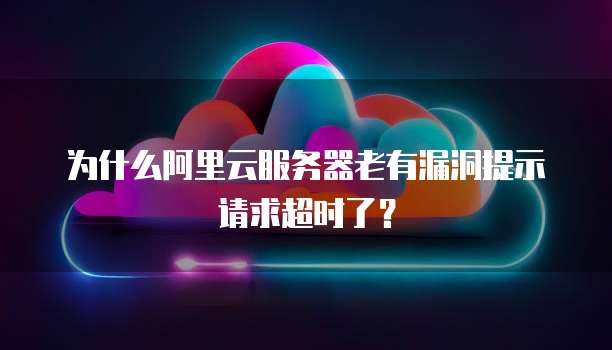 为什么阿里云服务器老有漏洞提示请求超时了？