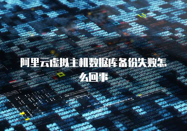 阿里云虚拟主机数据库备份失败怎么回事
