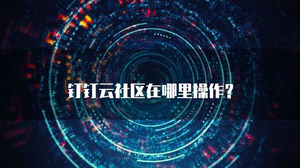 钉钉云社区在哪里操作?