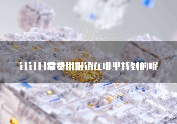 钉钉日常费用报销在哪里找到的呢