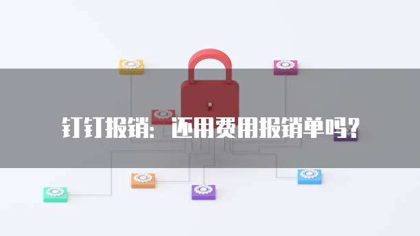 钉钉报销：还用费用报销单吗？