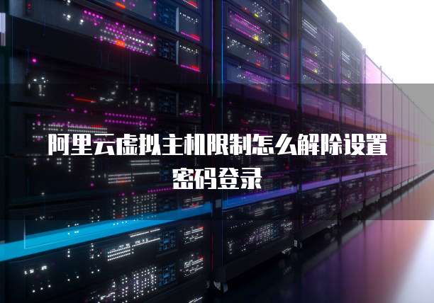 阿里云虚拟主机限制怎么解除设置密码登录