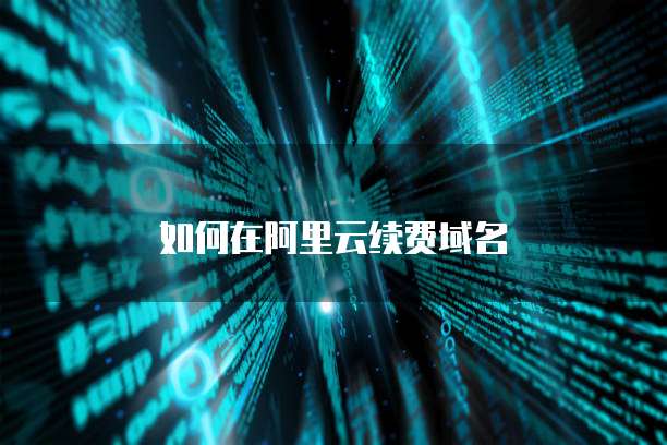 如何在阿里云续费域名
