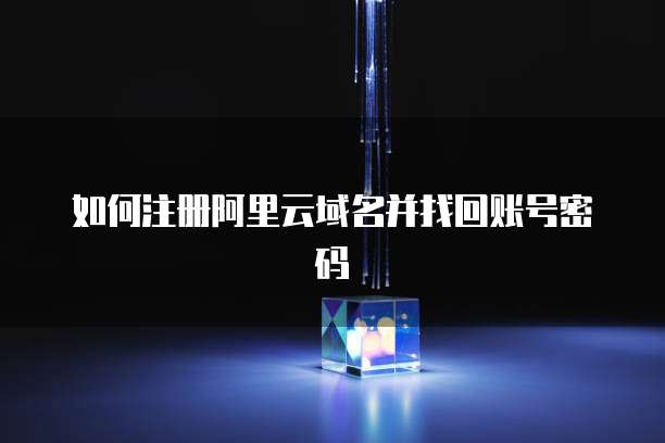 如何注册阿里云域名并找回账号密码