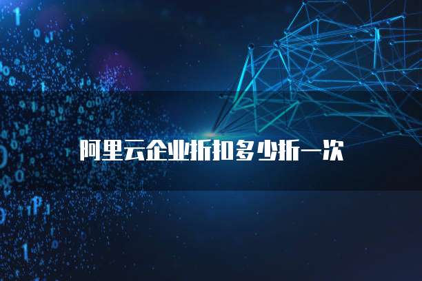 阿里云企业折扣多少折一次