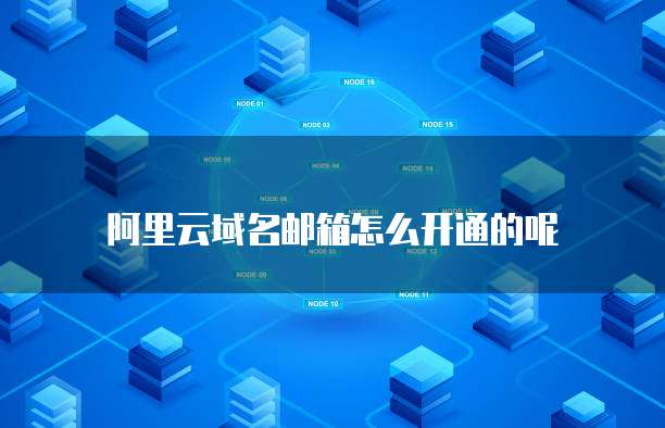 阿里云域名邮箱怎么开通的呢
