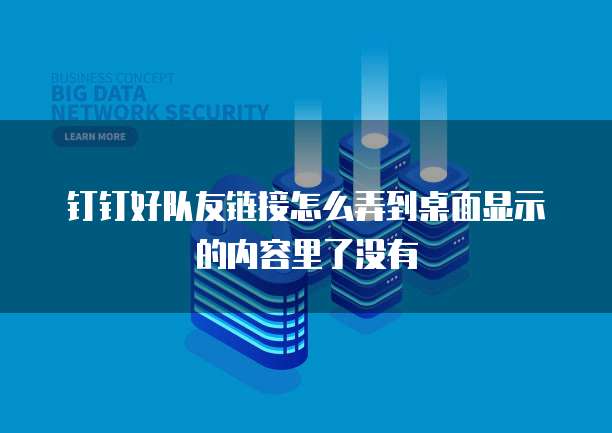 钉钉好队友链接怎么弄到桌面显示的内容里了没有
