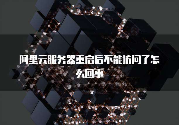 阿里云服务器重启后不能访问了怎么回事