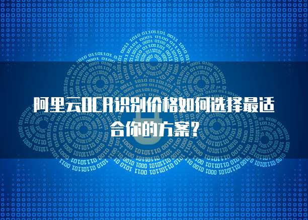 阿里云OCR识别价格如何选择最适合你的方案?