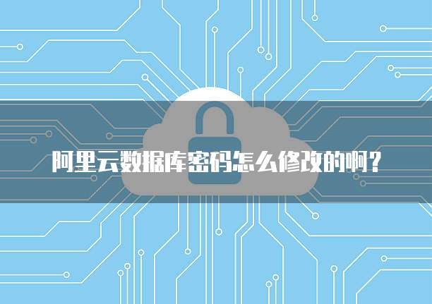 阿里云数据库密码怎么修改的啊?