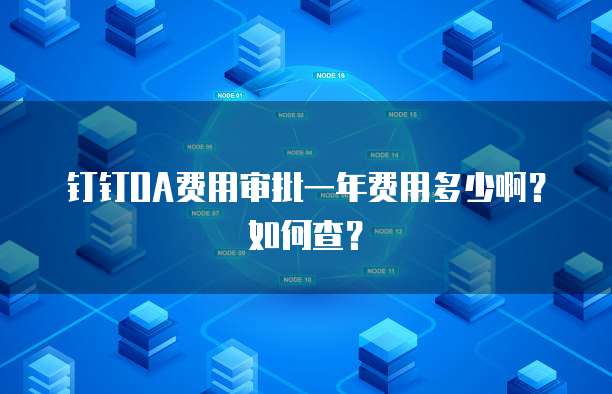 钉钉OA费用审批一年费用多少啊？如何查？
