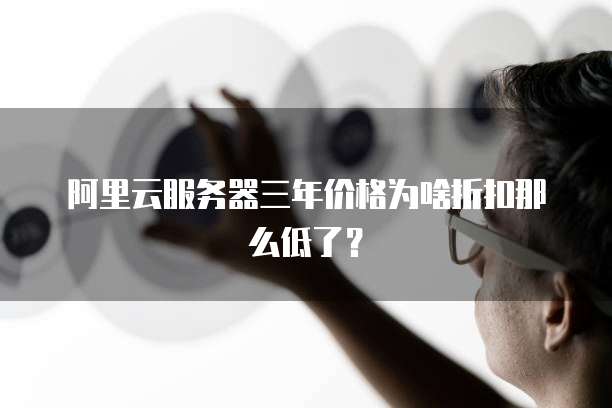 阿里云服务器三年价格为啥折扣那么低了？