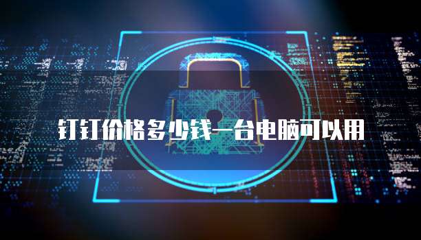 钉钉价格多少钱一台电脑可以用