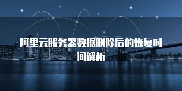 阿里云服务器数据删除后的恢复时间解析