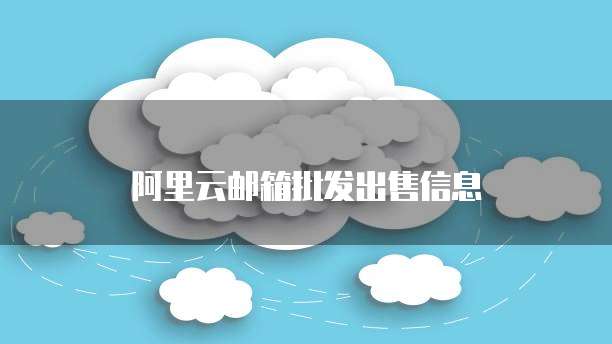 阿里云邮箱批发出售信息