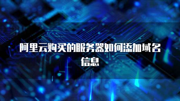 阿里云购买的服务器如何添加域名信息