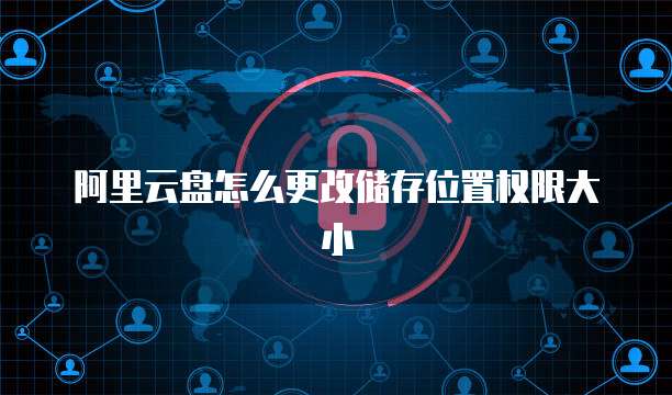 阿里云盘怎么更改储存位置权限大小