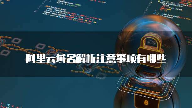 阿里云域名解析注意事项有哪些