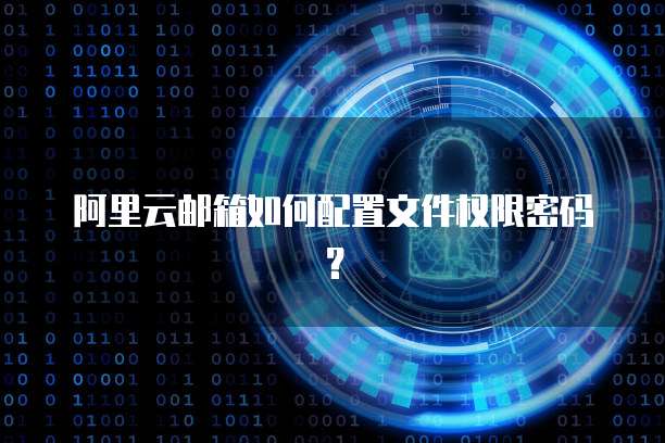 阿里云邮箱如何配置文件权限密码?