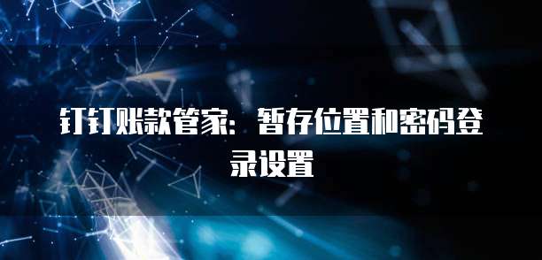 钉钉账款管家:暂存位置和密码登录设置