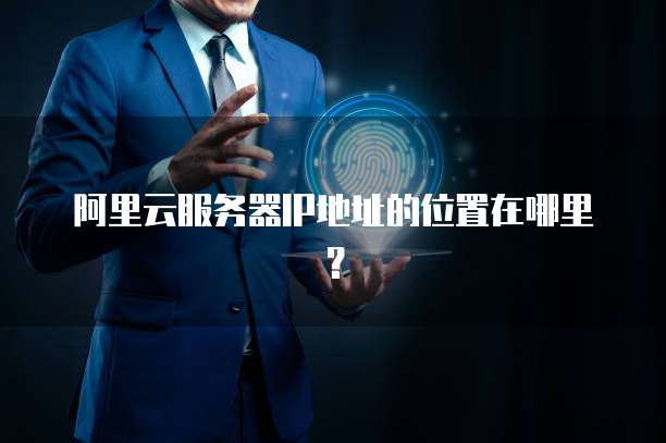阿里云服务器IP地址的位置在哪里?