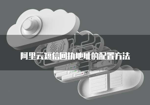 阿里云短信回执地址的配置方法