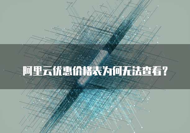 阿里云优惠价格表为何无法查看?
