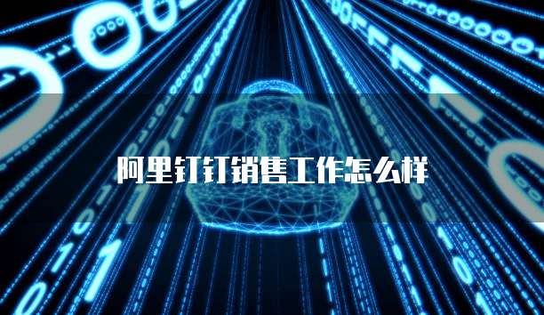 阿里钉钉销售工作怎么样