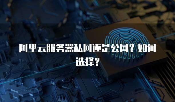 阿里云服务器私网还是公网？如何选择？