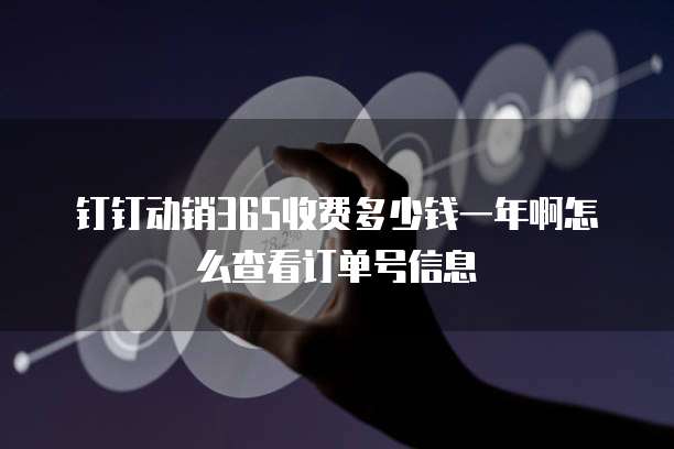 钉钉动销365收费多少钱一年啊怎么查看订单号信息