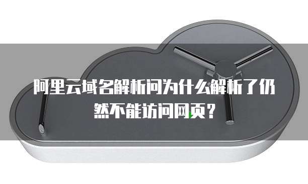 阿里云域名解析问为什么解析了仍然不能访问网页？