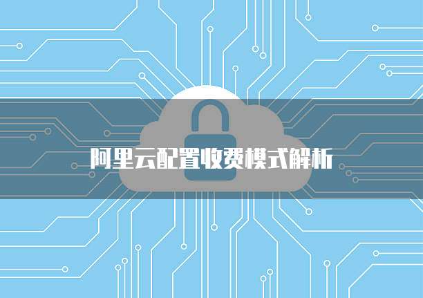 阿里云配置收费模式解析