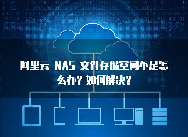 阿里云 NAS 文件存储空间不足怎么办?如何解决?