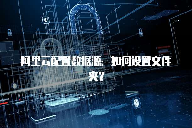 阿里云配置数据源：如何设置文件夹？