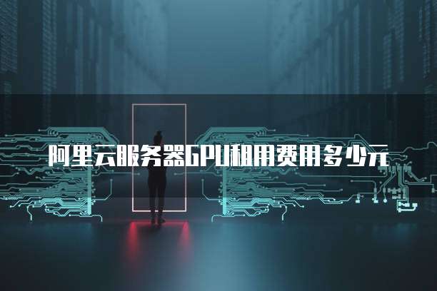 阿里云服务器GPU租用费用多少元