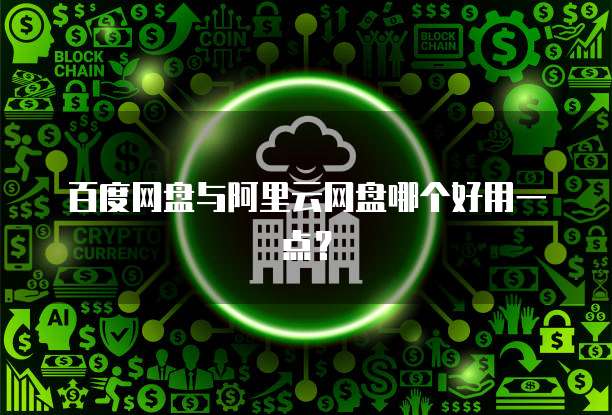 百度网盘与阿里云网盘哪个好用一点?