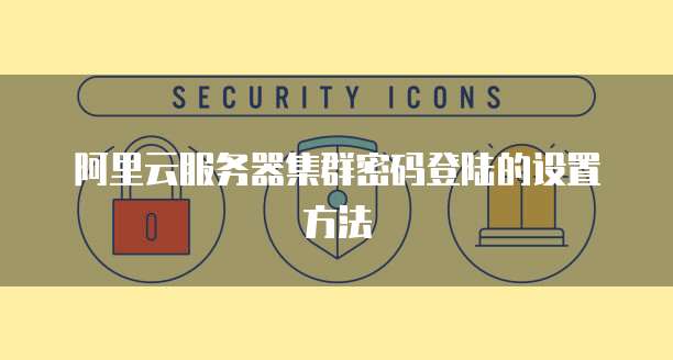 阿里云服务器集群密码登陆的设置方法
