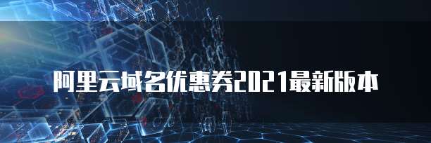 阿里云域名优惠券2021最新版本