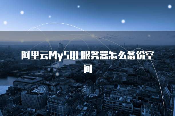 阿里云MySQL服务器怎么备份空间