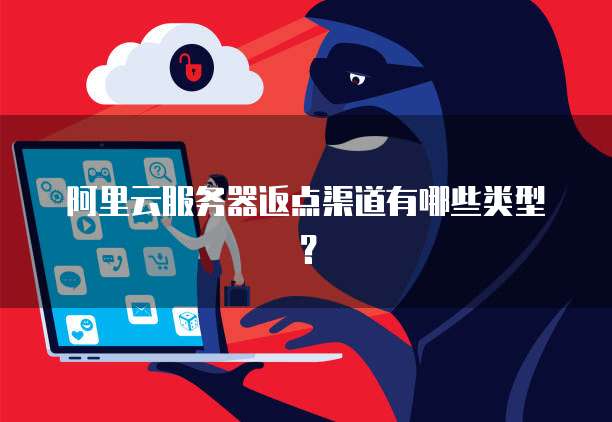 阿里云服务器返点渠道有哪些类型?