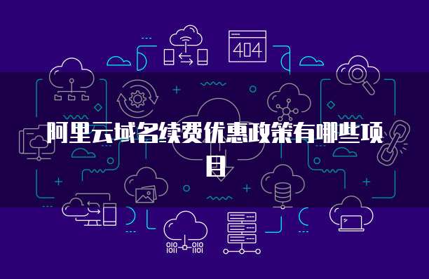 阿里云域名续费优惠政策有哪些项目
