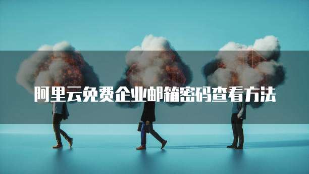 阿里云免费企业邮箱密码查看方法