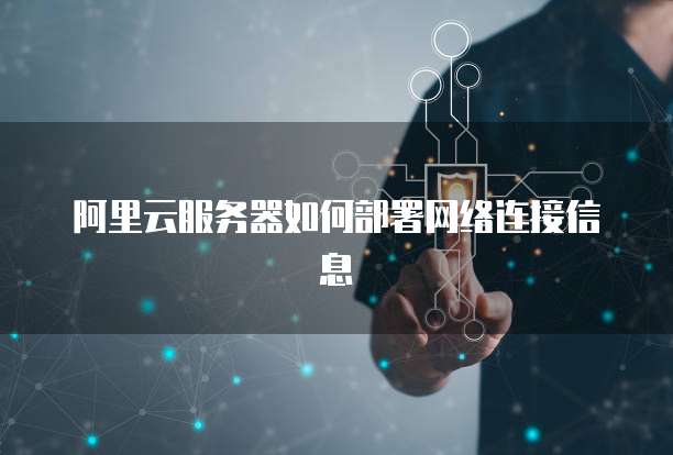 阿里云服务器如何部署网络连接信息