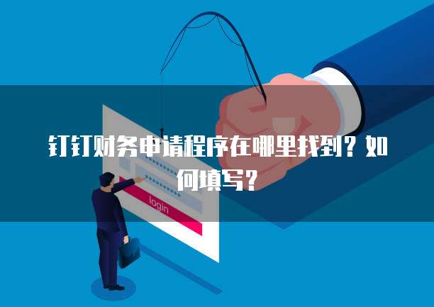 钉钉财务申请程序在哪里找到?如何填写?
