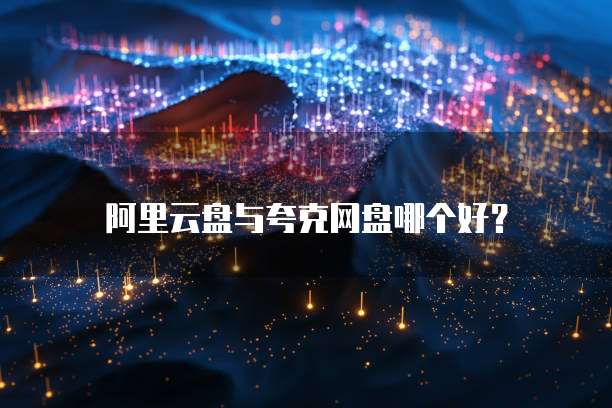 阿里云盘与夸克网盘哪个好？